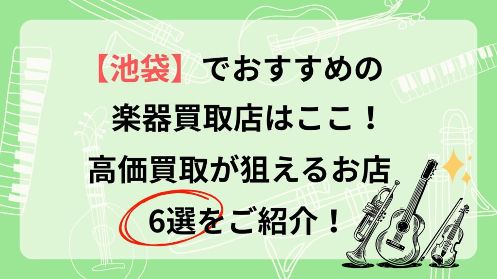 楽器 買取 池袋 おすすめ 楽器の買取屋さん 福ちゃん バイセル イシバシ楽器 イケベリユース 中古楽器堂 池袋本店