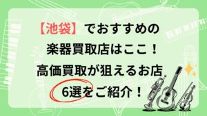 楽器 買取 池袋 おすすめ 楽器の買取屋さん 福ちゃん バイセル イシバシ楽器 イケベリユース 中古楽器堂 池袋本店